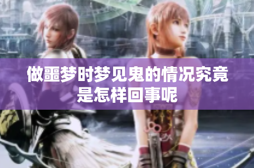 做噩梦时梦见鬼的情况究竟是怎样回事呢