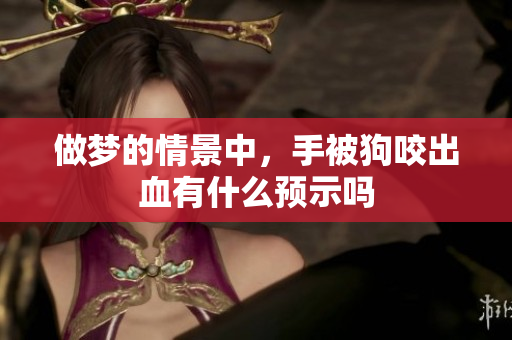 做梦的情景中，手被狗咬出血有什么预示吗