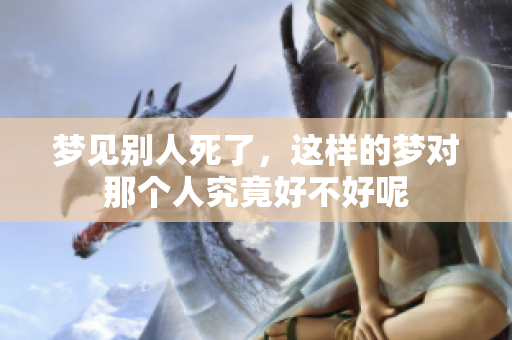 梦见别人死了，这样的梦对那个人究竟好不好呢