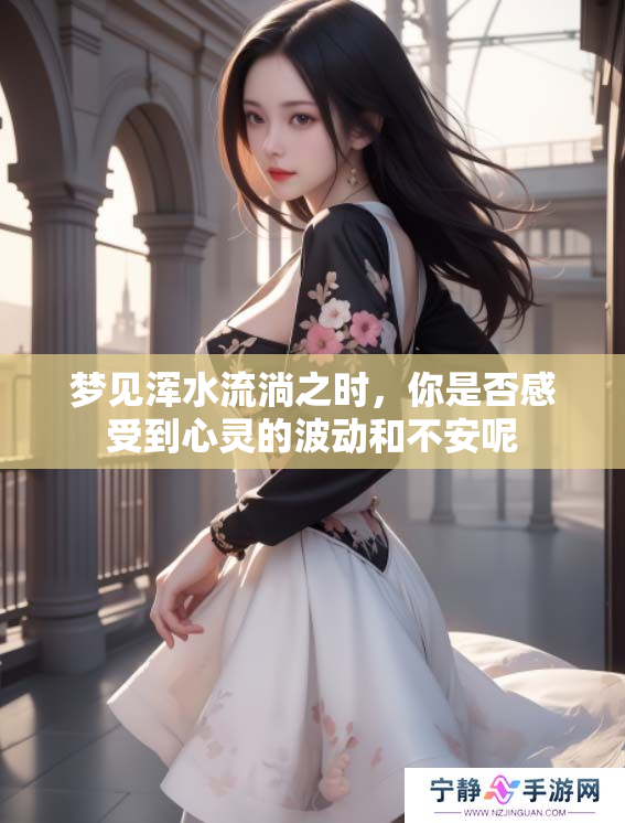 梦见浑水流淌之时，你是否感受到心灵的波动和不安呢