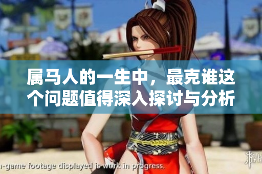 属马人的一生中，最克谁这个问题值得深入探讨与分析。
