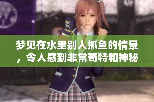 梦见在水里别人抓鱼的情景，令人感到非常奇特和神秘