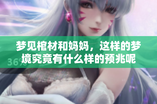 梦见棺材和妈妈，这样的梦境究竟有什么样的预兆呢