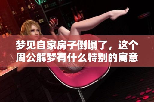 梦见自家房子倒塌了，这个周公解梦有什么特别的寓意呢