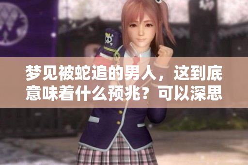 梦见被蛇追的男人，这到底意味着什么预兆？可以深思一下这个梦境的含义。