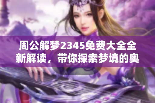 周公解梦2345免费大全全新解读，带你探索梦境的奥秘与含义