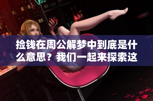 捡钱在周公解梦中到底是什么意思？我们一起来探索这个梦境的奥秘。