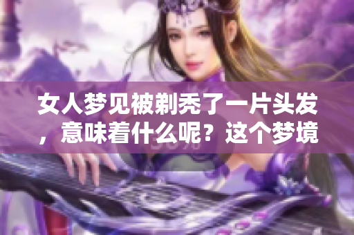 女人梦见被剃秃了一片头发，意味着什么呢？这个梦境有什么特别的含义？