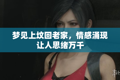 梦见上坟回老家，情感涌现让人思绪万千