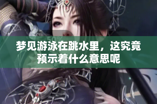 梦见游泳在跳水里，这究竟预示着什么意思呢