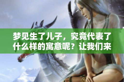 梦见生了儿子，究竟代表了什么样的寓意呢？让我们来一起探讨一下这个问题。