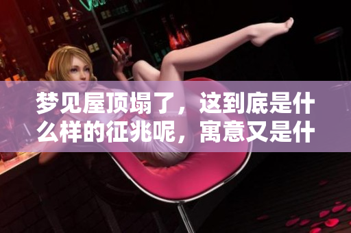 梦见屋顶塌了，这到底是什么样的征兆呢，寓意又是什么呢