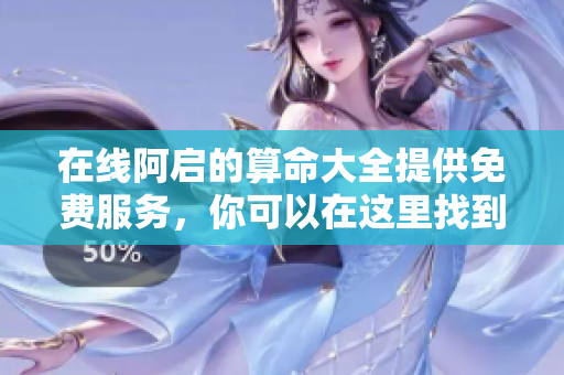 在线阿启的算命大全提供免费服务，你可以在这里找到所有算命内容