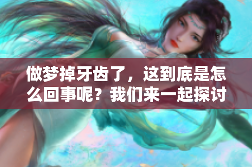 做梦掉牙齿了，这到底是怎么回事呢？我们来一起探讨一下。