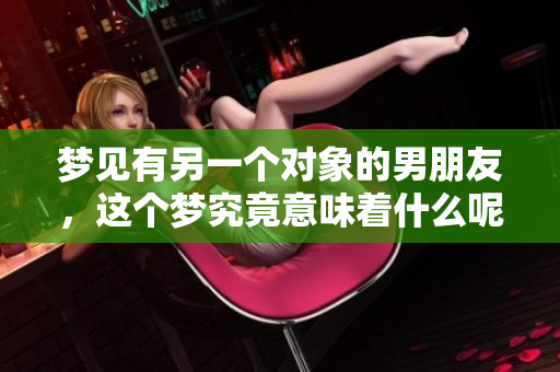 梦见有另一个对象的男朋友，这个梦究竟意味着什么呢