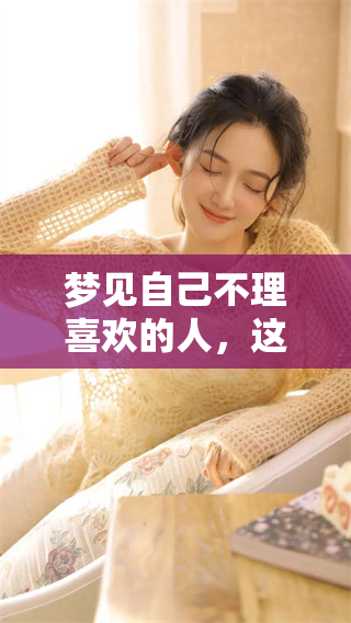 梦见自己不理喜欢的人，这究竟意味着什么呢？