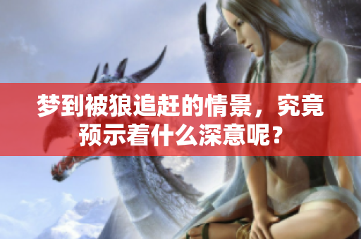 梦到被狼追赶的情景，究竟预示着什么深意呢？