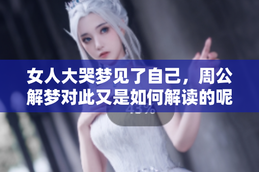 女人大哭梦见了自己，周公解梦对此又是如何解读的呢