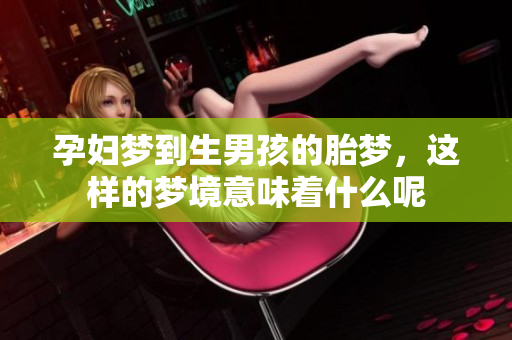 孕妇梦到生男孩的胎梦，这样的梦境意味着什么呢