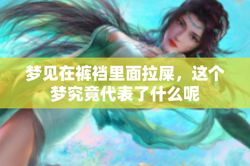 梦见在裤裆里面拉屎，这个梦究竟代表了什么呢
