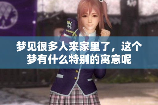 梦见很多人来家里了，这个梦有什么特别的寓意呢