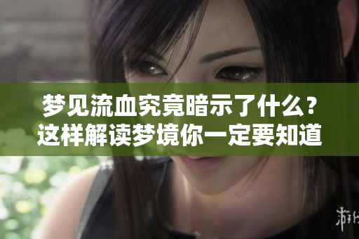 梦见流血究竟暗示了什么？这样解读梦境你一定要知道！