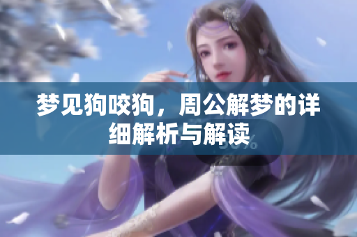 梦见狗咬狗，周公解梦的详细解析与解读