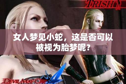 女人梦见小蛇，这是否可以被视为胎梦呢？