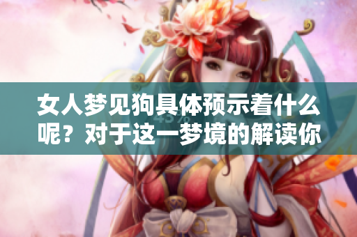 女人梦见狗具体预示着什么呢？对于这一梦境的解读你了解吗？