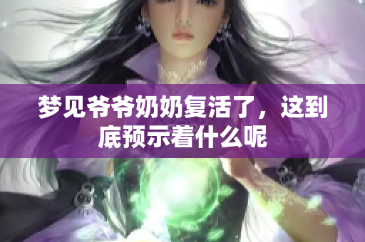 梦见爷爷奶奶复活了，这到底预示着什么呢