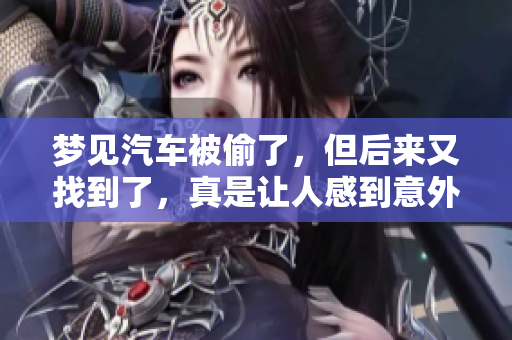 梦见汽车被偷了，但后来又找到了，真是让人感到意外和欣慰