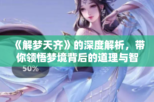 《解梦天齐》的深度解析，带你领悟梦境背后的道理与智慧