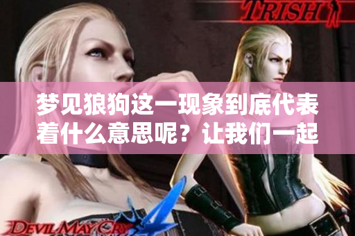 梦见狼狗这一现象到底代表着什么意思呢？让我们一起来探讨一下吧