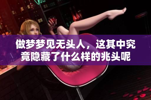 做梦梦见无头人，这其中究竟隐藏了什么样的兆头呢