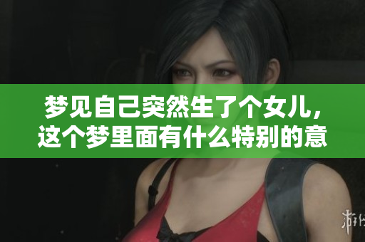 梦见自己突然生了个女儿，这个梦里面有什么特别的意义吗