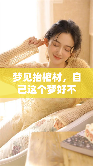 梦见抬棺材，自己这个梦好不好呢？向我们揭示了什么内涵和意义呢？