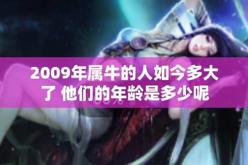 2009年属牛的人如今多大了 他们的年龄是多少呢