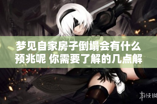 梦见自家房子倒塌会有什么预兆呢 你需要了解的几点解读与分析