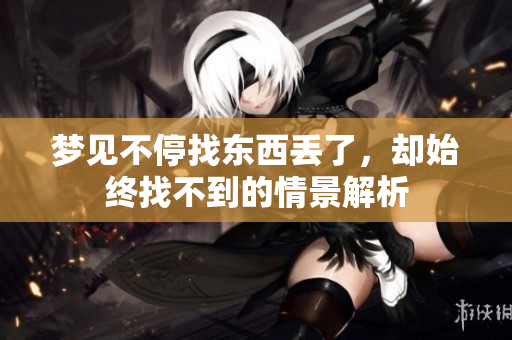 梦见不停找东西丢了，却始终找不到的情景解析