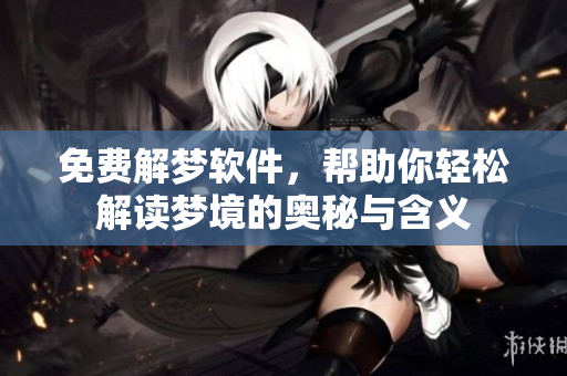 免费解梦软件，帮助你轻松解读梦境的奥秘与含义