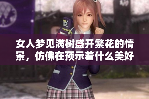 女人梦见满树盛开繁花的情景，仿佛在预示着什么美好的寓意