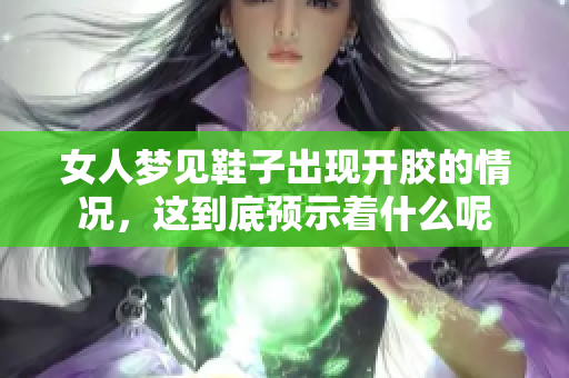 女人梦见鞋子出现开胶的情况，这到底预示着什么呢