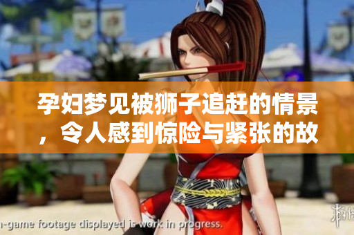 孕妇梦见被狮子追赶的情景，令人感到惊险与紧张的故事