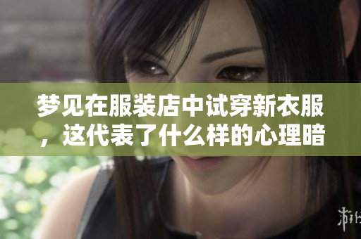 梦见在服装店中试穿新衣服，这代表了什么样的心理暗示呢