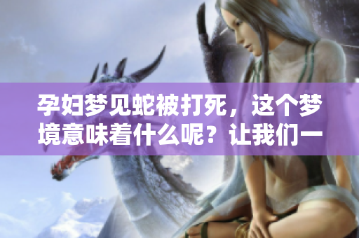 孕妇梦见蛇被打死，这个梦境意味着什么呢？让我们一起探讨一下。