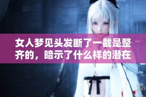 女人梦见头发断了一截是整齐的，暗示了什么样的潜在含义呢