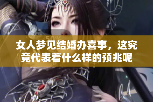 女人梦见结婚办喜事，这究竟代表着什么样的预兆呢
