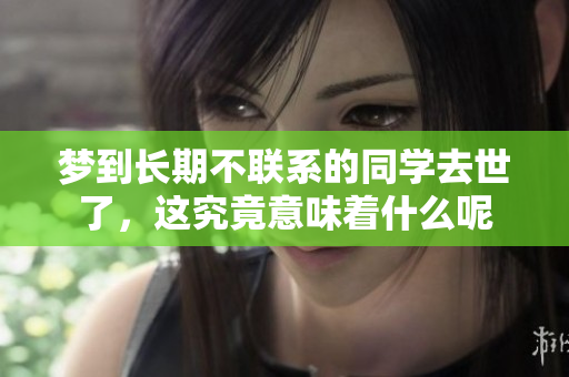 梦到长期不联系的同学去世了，这究竟意味着什么呢