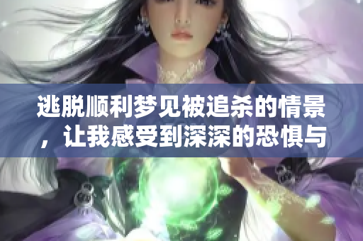 逃脱顺利梦见被追杀的情景，让我感受到深深的恐惧与释放