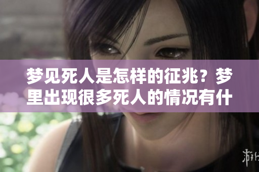 梦见死人是怎样的征兆？梦里出现很多死人的情况有什么特别意义呢？